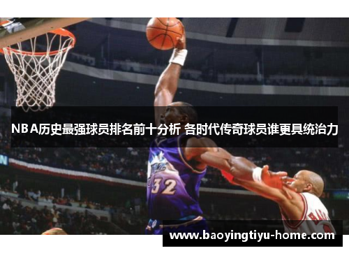 NBA历史最强球员排名前十分析 各时代传奇球员谁更具统治力