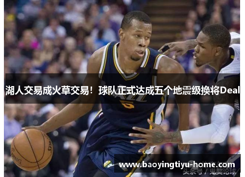 湖人交易成火草交易！球队正式达成五个地震级换将Deal