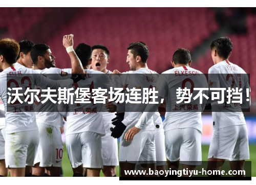 沃尔夫斯堡客场连胜，势不可挡！