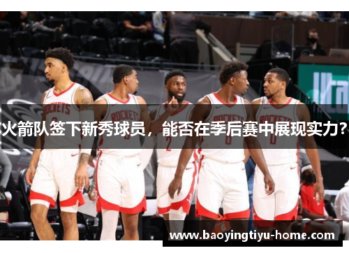 火箭队签下新秀球员，能否在季后赛中展现实力？