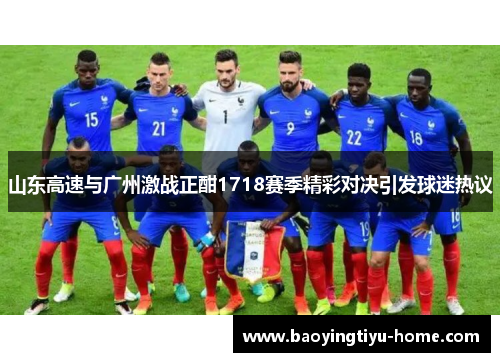 山东高速与广州激战正酣1718赛季精彩对决引发球迷热议
